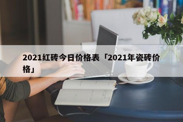 2024红砖今日价格表「2024年瓷砖价格」(图1)