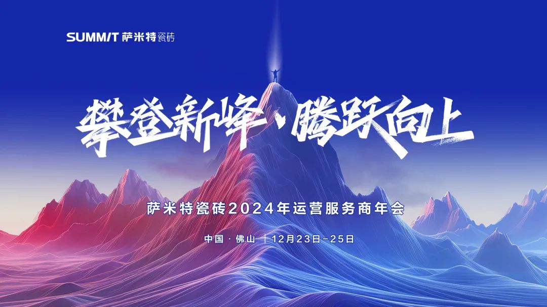 攀登新峰·腾跃向上2024萨米特瓷砖年会邀您抢先看！(图1)