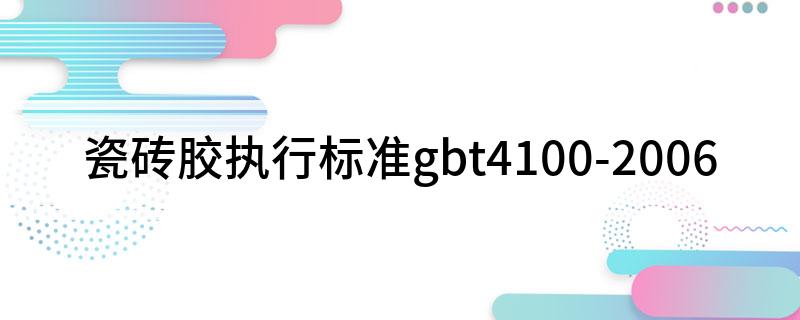 瓷砖胶执行标准gbt4100-2006(图1)