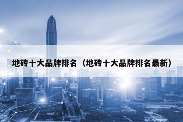 地砖十大品牌（地砖十大品牌最新）(图1)